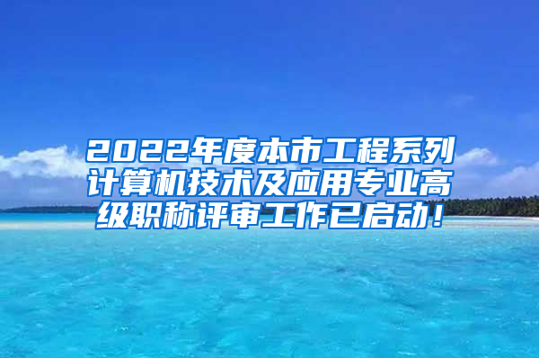 2022年度本市工程系列计算机技术及应用专业高级职称评审工作已启动！