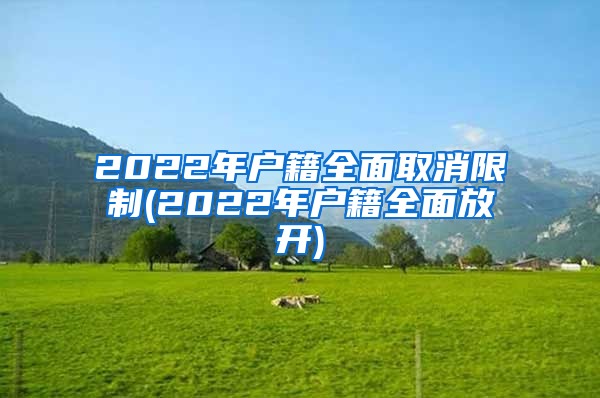 2022年户籍全面取消限制(2022年户籍全面放开)