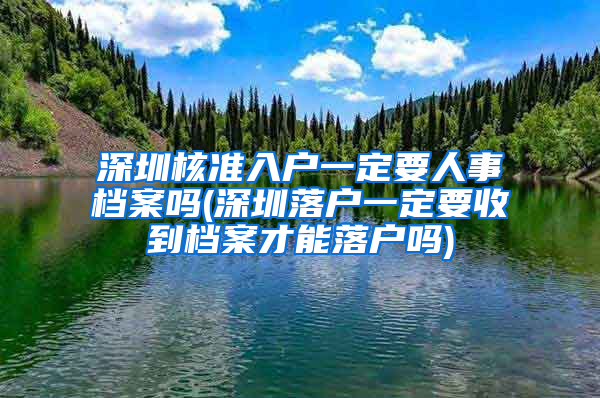 深圳核准入户一定要人事档案吗(深圳落户一定要收到档案才能落户吗)