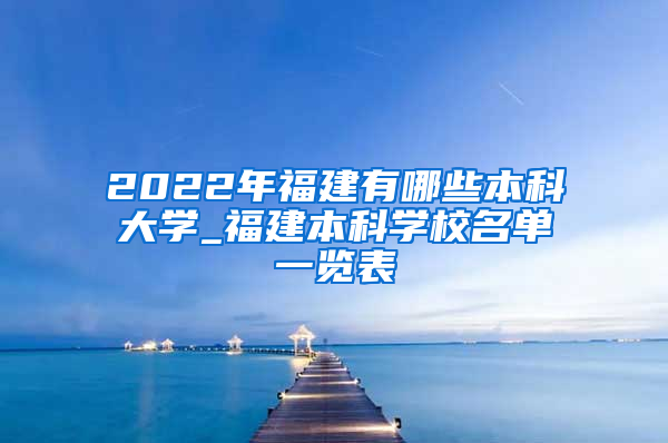 2022年福建有哪些本科大学_福建本科学校名单一览表