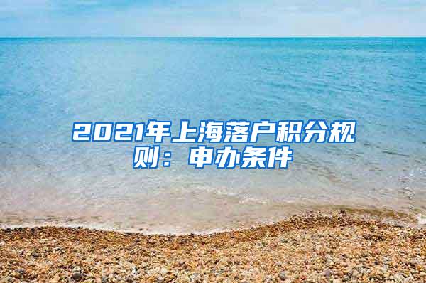 2021年上海落户积分规则：申办条件