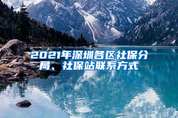 2021年深圳各区社保分局、社保站联系方式