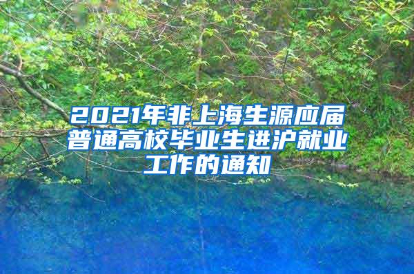 2021年非上海生源应届普通高校毕业生进沪就业工作的通知