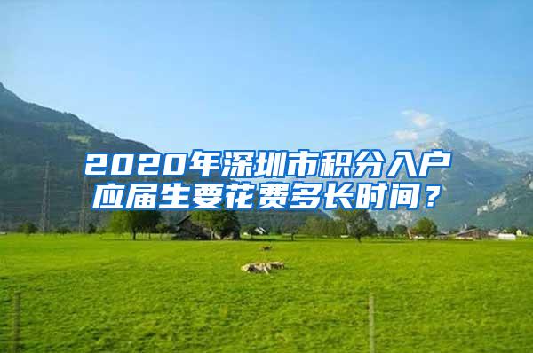 2020年深圳市积分入户应届生要花费多长时间？