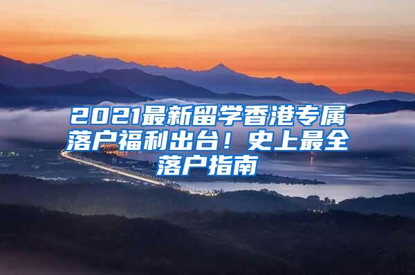 2021最新留学香港专属落户福利出台！史上最全落户指南