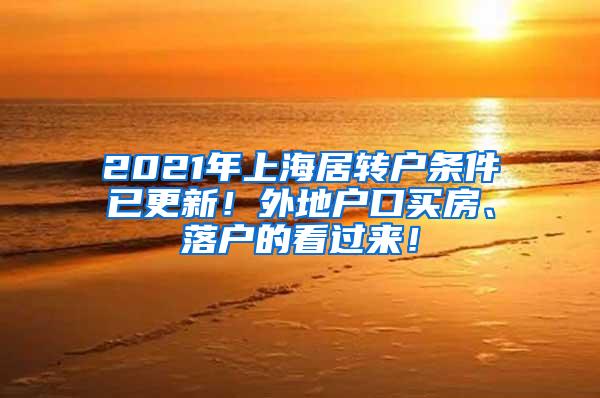 2021年上海居转户条件已更新！外地户口买房、落户的看过来！