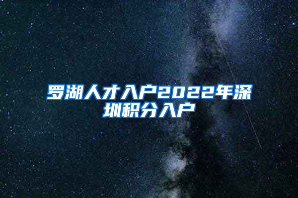 罗湖人才入户2022年深圳积分入户