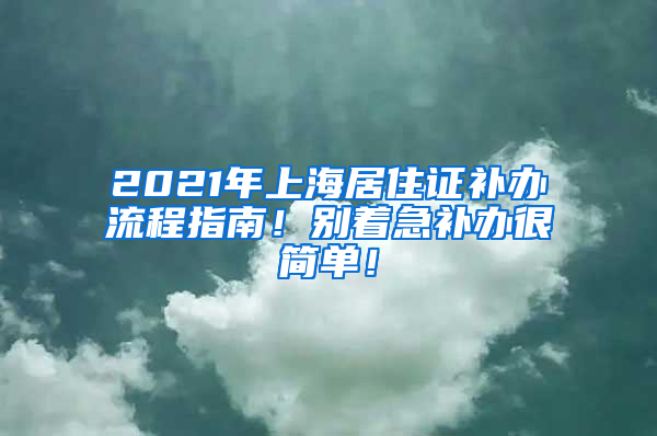 2021年上海居住证补办流程指南！别着急补办很简单！