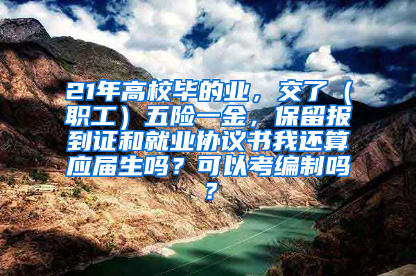 21年高校毕的业，交了（职工）五险一金，保留报到证和就业协议书我还算应届生吗？可以考编制吗？