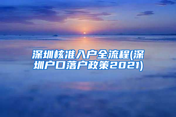 深圳核准入户全流程(深圳户口落户政策2021)