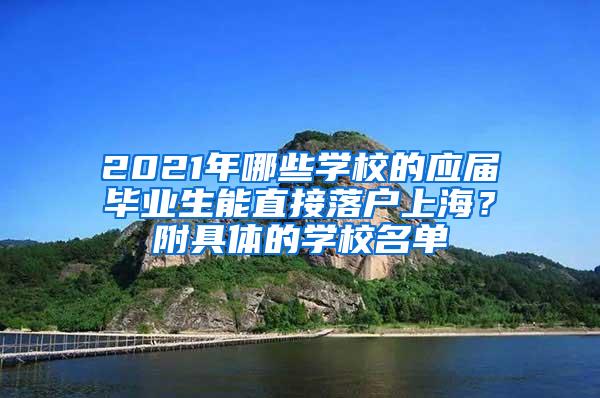 2021年哪些学校的应届毕业生能直接落户上海？附具体的学校名单