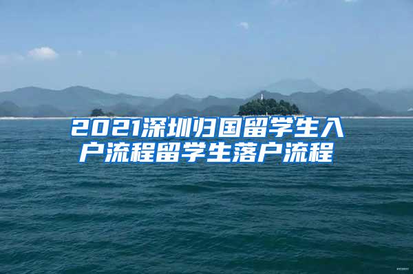 2021深圳归国留学生入户流程留学生落户流程