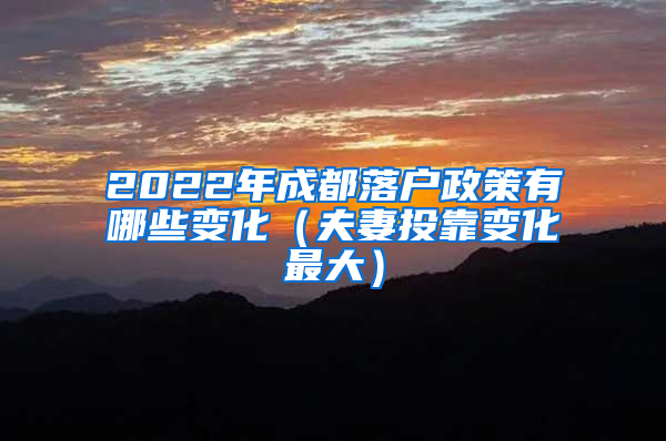 2022年成都落户政策有哪些变化（夫妻投靠变化最大）