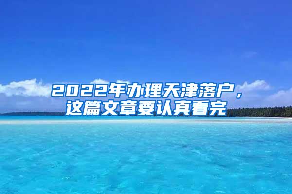 2022年办理天津落户，这篇文章要认真看完