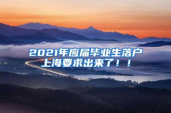 2021年应届毕业生落户上海要求出来了！！