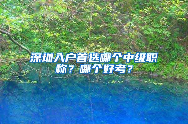 深圳入户首选哪个中级职称？哪个好考？