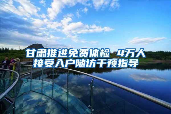 甘肃推进免费体检 4万人接受入户随访干预指导