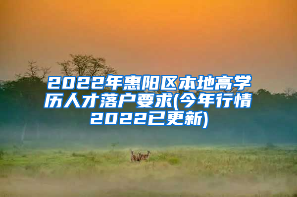 2022年惠阳区本地高学历人才落户要求(今年行情2022已更新)