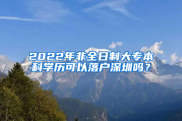 2022年非全日制大专本科学历可以落户深圳吗？