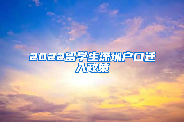 2022留学生深圳户口迁入政策