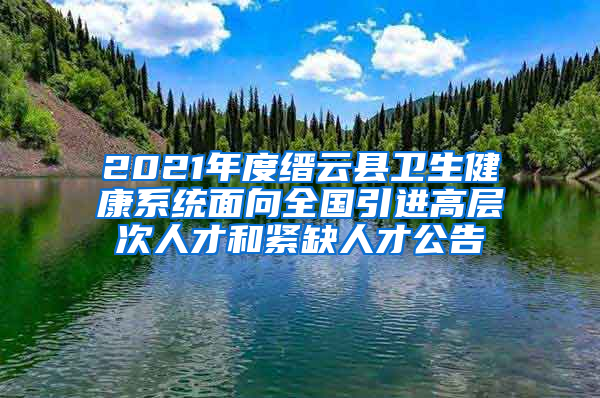 2021年度缙云县卫生健康系统面向全国引进高层次人才和紧缺人才公告