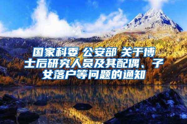 国家科委　公安部　关于博士后研究人员及其配偶、子女落户等问题的通知