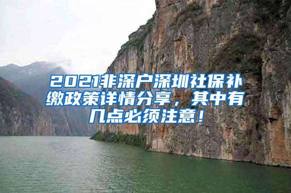 2021非深户深圳社保补缴政策详情分享，其中有几点必须注意！