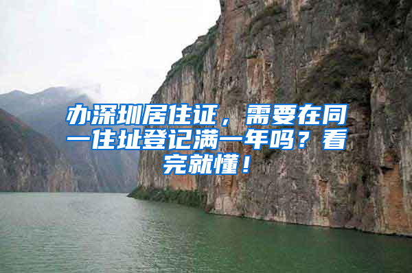 办深圳居住证，需要在同一住址登记满一年吗？看完就懂！