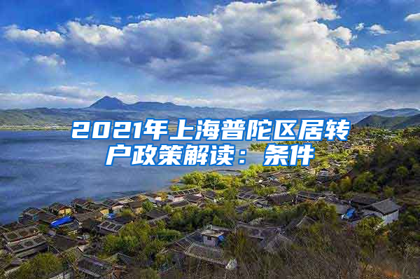 2021年上海普陀区居转户政策解读：条件