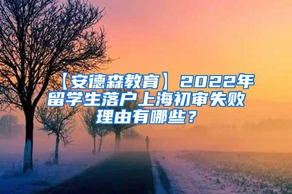 【安德森教育】2022年留学生落户上海初审失败理由有哪些？