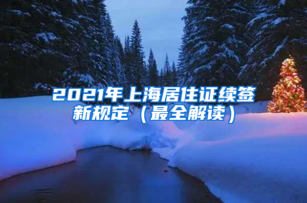 2021年上海居住证续签新规定（最全解读）