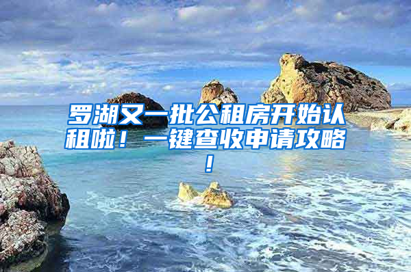 罗湖又一批公租房开始认租啦！一键查收申请攻略！