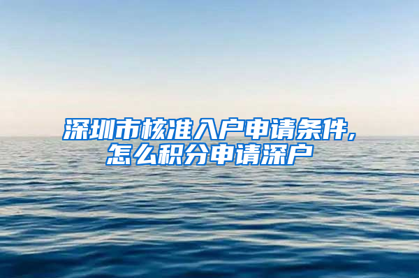 深圳市核准入户申请条件,怎么积分申请深户