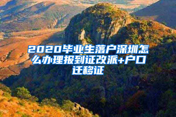 2020毕业生落户深圳怎么办理报到证改派+户口迁移证