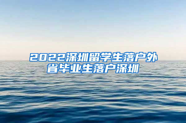 2022深圳留学生落户外省毕业生落户深圳