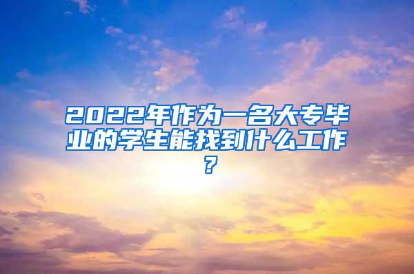 2022年作为一名大专毕业的学生能找到什么工作？