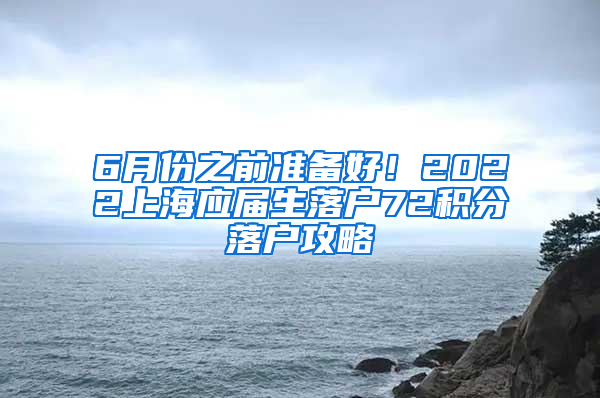 6月份之前准备好！2022上海应届生落户72积分落户攻略