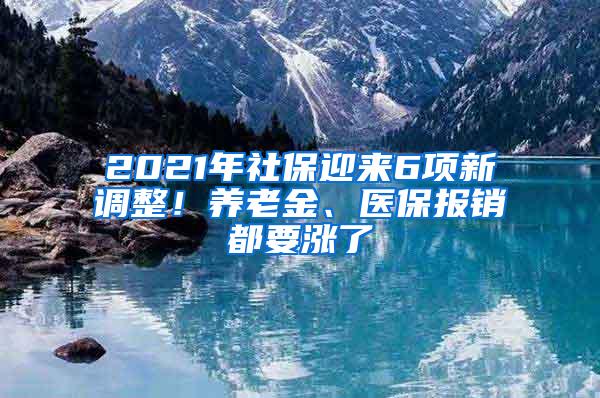 2021年社保迎来6项新调整！养老金、医保报销都要涨了