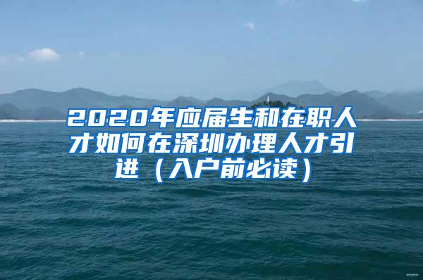 2020年应届生和在职人才如何在深圳办理人才引进（入户前必读）