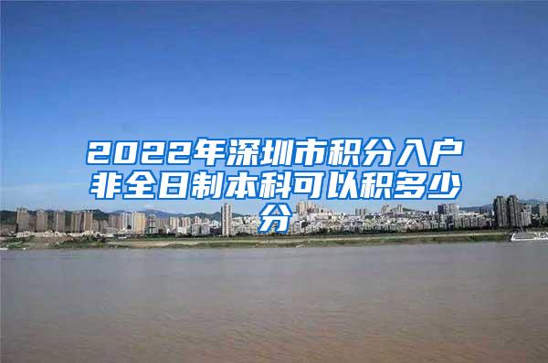 2022年深圳市积分入户非全日制本科可以积多少分