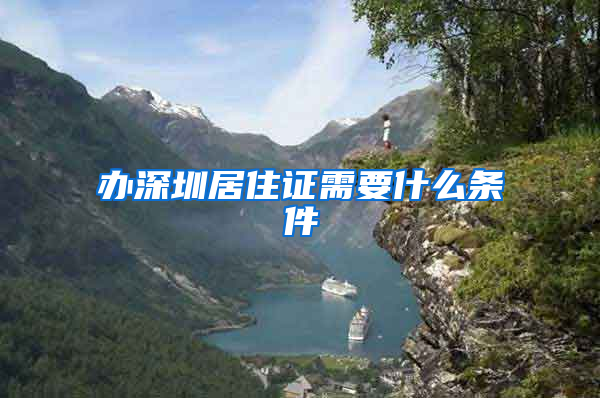 办深圳居住证需要什么条件