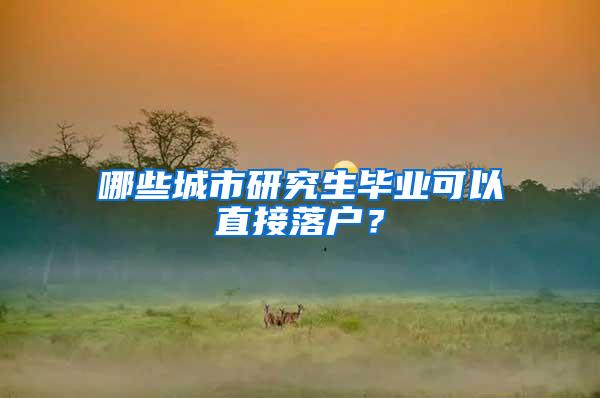 哪些城市研究生毕业可以直接落户？