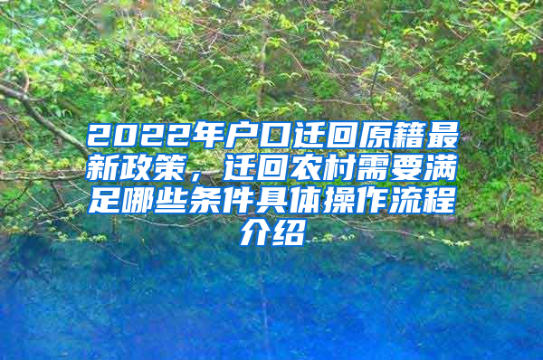 2022年户口迁回原籍最新政策，迁回农村需要满足哪些条件具体操作流程介绍