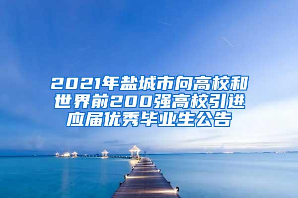 2021年盐城市向高校和世界前200强高校引进应届优秀毕业生公告