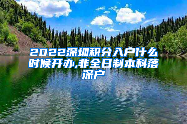 2022深圳积分入户什么时候开办,非全日制本科落深户