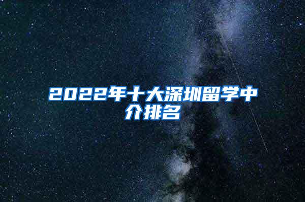 2022年十大深圳留学中介排名