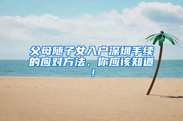 父母随子女入户深圳手续的应对方法，你应该知道！