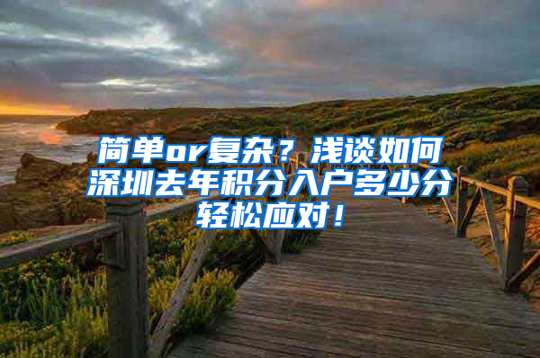 简单or复杂？浅谈如何深圳去年积分入户多少分轻松应对！