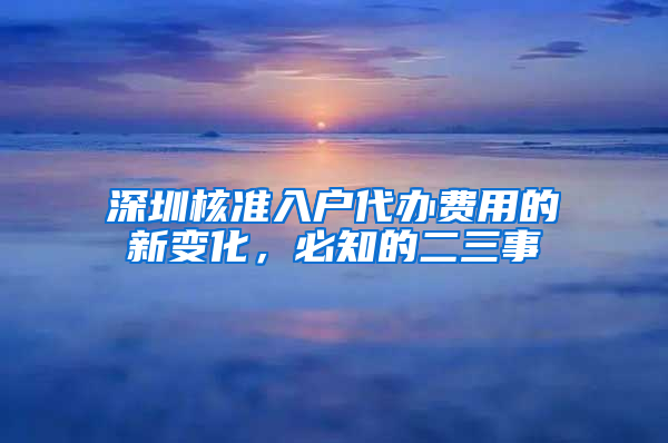 深圳核准入户代办费用的新变化，必知的二三事