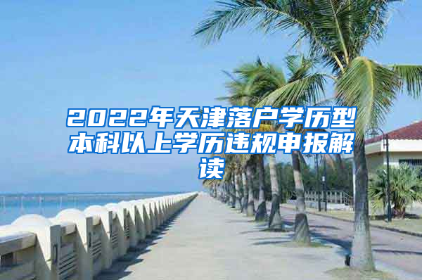 2022年天津落户学历型本科以上学历违规申报解读